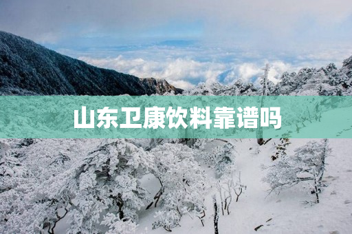 山东卫康饮料靠谱吗
