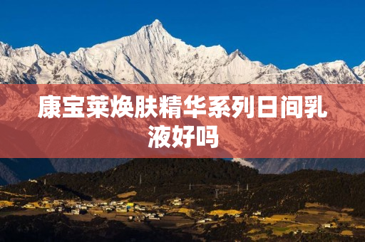 康宝莱焕肤精华系列日间乳液好吗