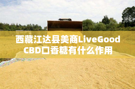 西藏江达县美商LiveGoodCBD口香糖有什么作用