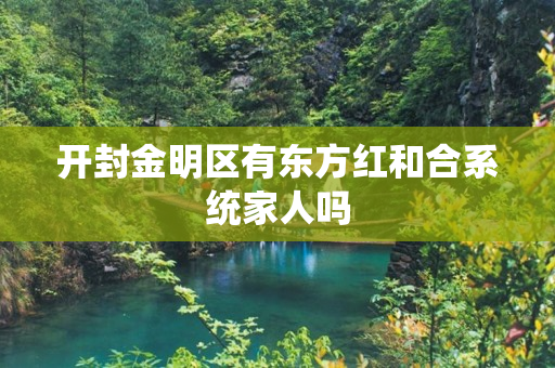 开封金明区有东方红和合系统家人吗