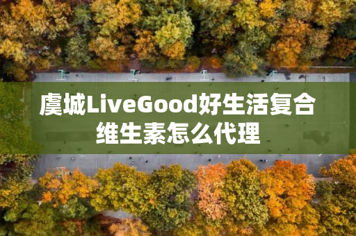虞城LiveGood好生活复合维生素怎么代理