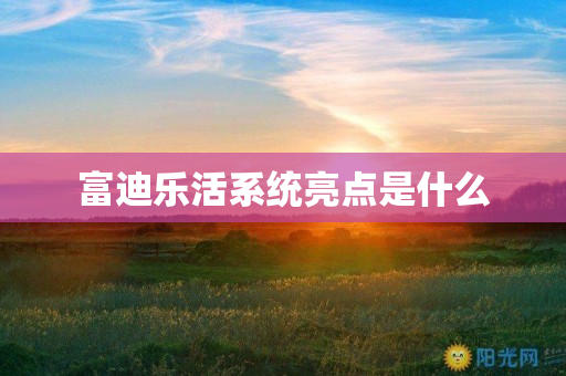 富迪乐活系统亮点是什么