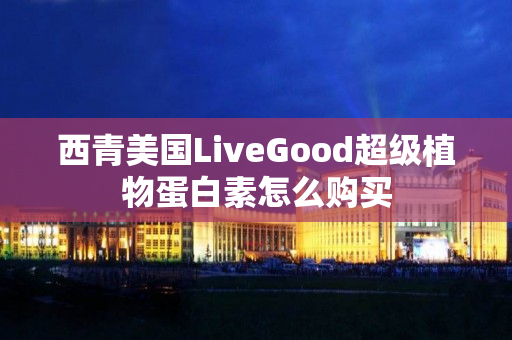 西青美国LiveGood超级植物蛋白素怎么购买