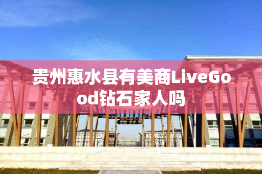 贵州惠水县有美商LiveGood钻石家人吗