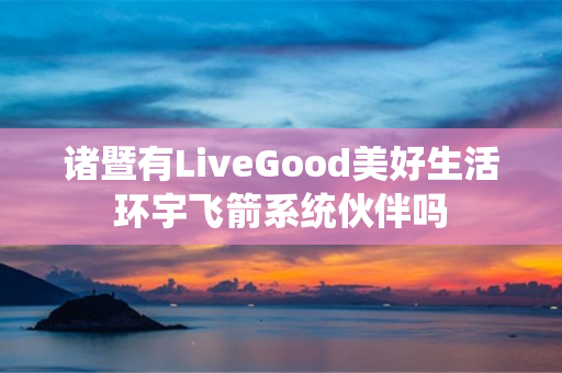 诸暨有LiveGood美好生活环宇飞箭系统伙伴吗