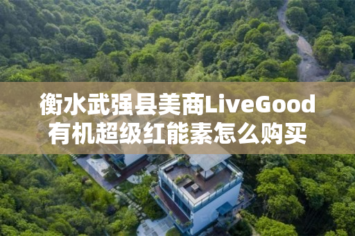 衡水武强县美商LiveGood有机超级红能素怎么购买