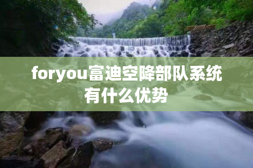 foryou富迪空降部队系统有什么优势