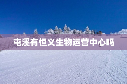屯溪有恒义生物运营中心吗