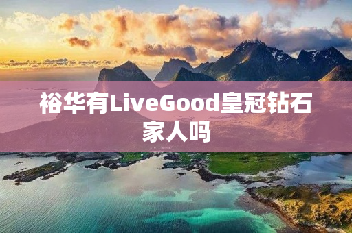 裕华有LiveGood皇冠钻石家人吗