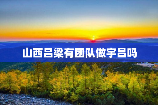 山西吕梁有团队做宇昌吗