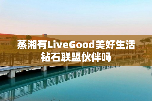 蒸湘有LiveGood美好生活钻石联盟伙伴吗