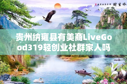 贵州纳雍县有美商LiveGood319轻创业社群家人吗