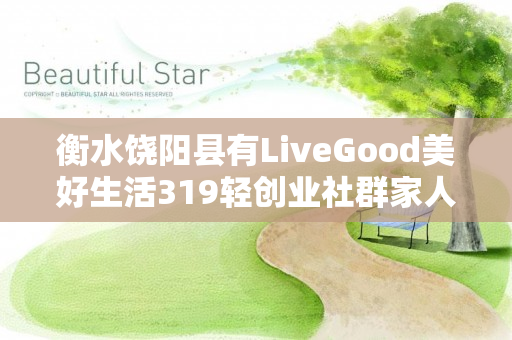 衡水饶阳县有LiveGood美好生活319轻创业社群家人吗