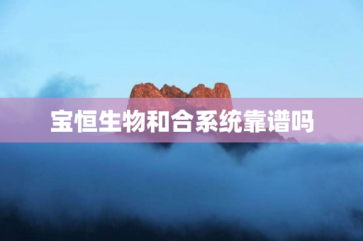 宝恒生物和合系统靠谱吗
