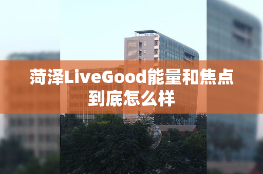 菏泽LiveGood能量和焦点到底怎么样
