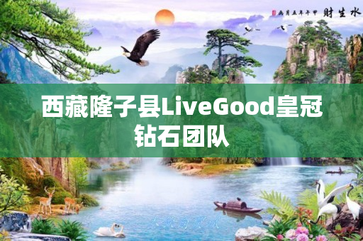 西藏隆子县LiveGood皇冠钻石团队