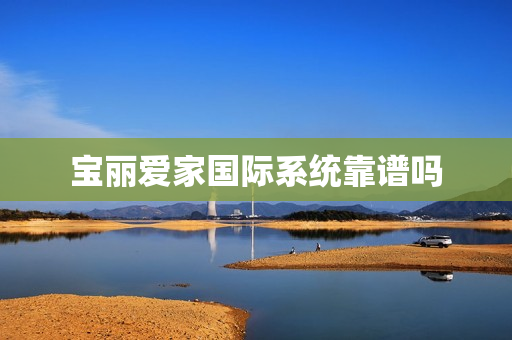 宝丽爱家国际系统靠谱吗