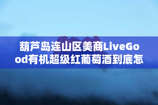 葫芦岛连山区美商LiveGood有机超级红葡萄酒到底怎么样