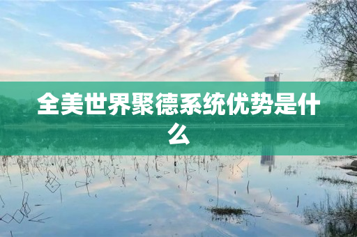 全美世界聚德系统优势是什么