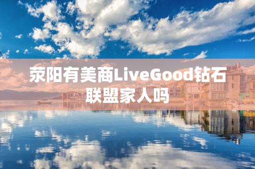 荥阳有美商LiveGood钻石联盟家人吗