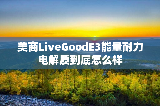 美商LiveGoodE3能量耐力电解质到底怎么样