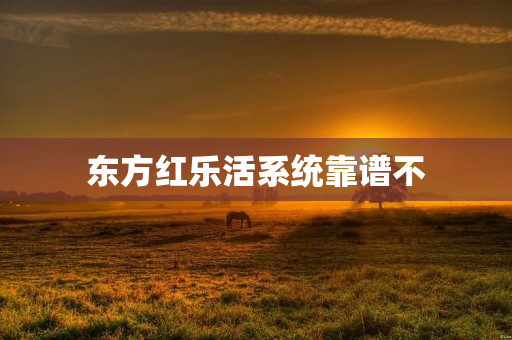 东方红乐活系统靠谱不
