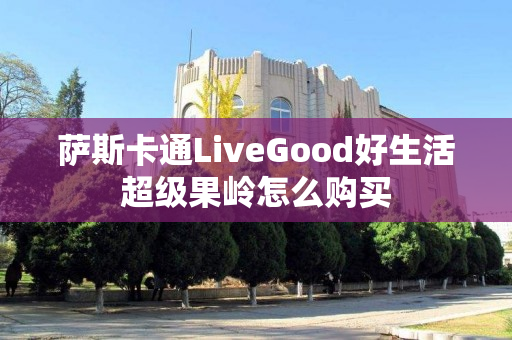 萨斯卡通LiveGood好生活超级果岭怎么购买
