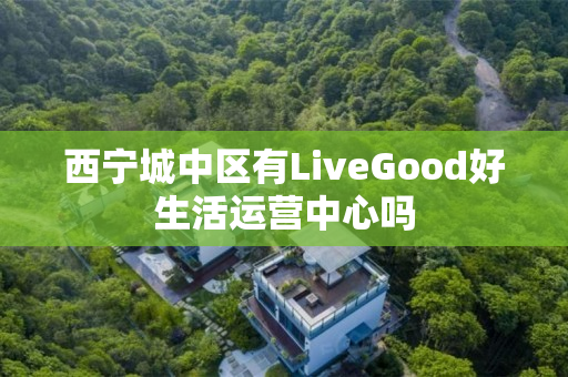 西宁城中区有LiveGood好生活运营中心吗