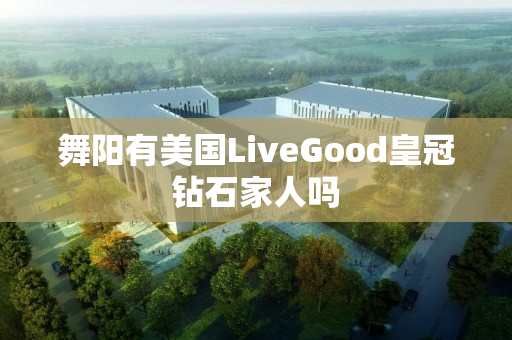 舞阳有美国LiveGood皇冠钻石家人吗