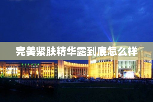 完美紧肤精华露到底怎么样