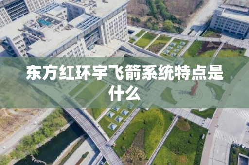 东方红环宇飞箭系统特点是什么