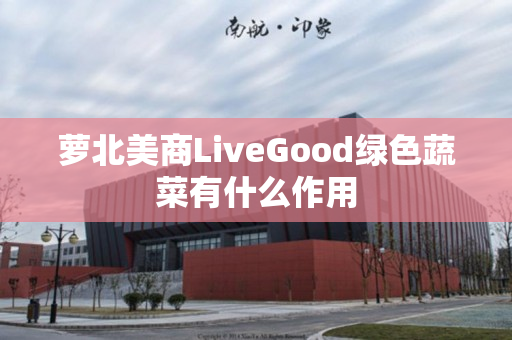 萝北美商LiveGood绿色蔬菜有什么作用