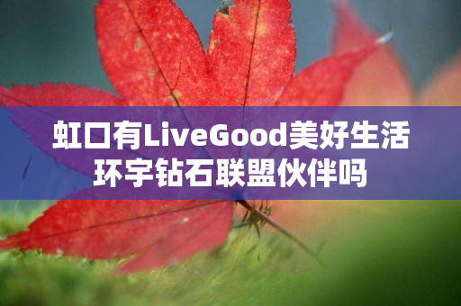 虹口有LiveGood美好生活环宇钻石联盟伙伴吗