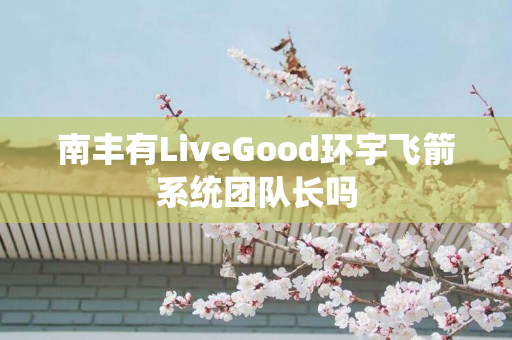 南丰有LiveGood环宇飞箭系统团队长吗