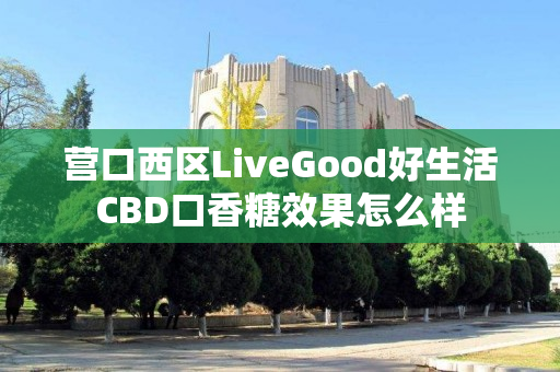 营口西区LiveGood好生活CBD口香糖效果怎么样