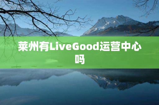 莱州有LiveGood运营中心吗