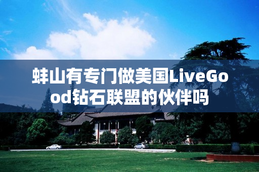蚌山有专门做美国LiveGood钻石联盟的伙伴吗