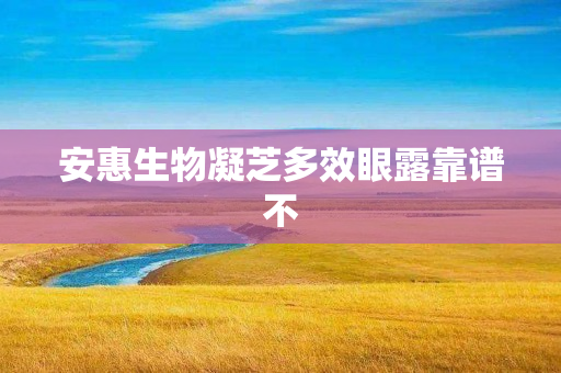 安惠生物凝芝多效眼露靠谱不