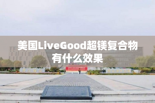 美国LiveGood超镁复合物有什么效果