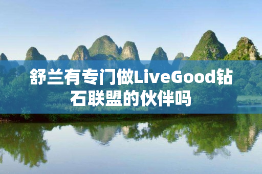 舒兰有专门做LiveGood钻石联盟的伙伴吗