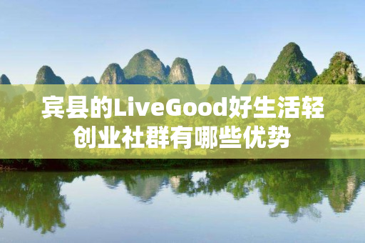 宾县的LiveGood好生活轻创业社群有哪些优势