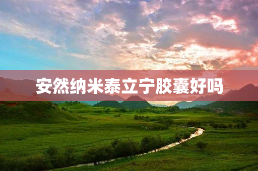 安然纳米泰立宁胶囊好吗