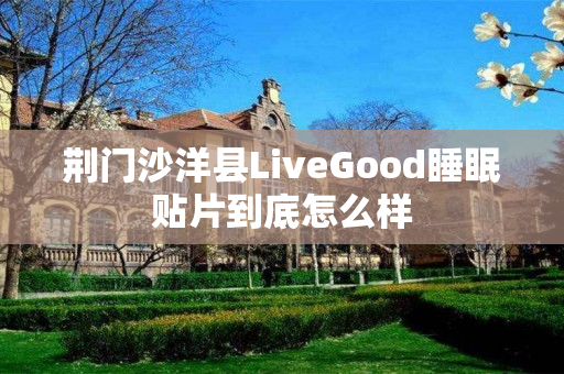 荆门沙洋县LiveGood睡眠贴片到底怎么样