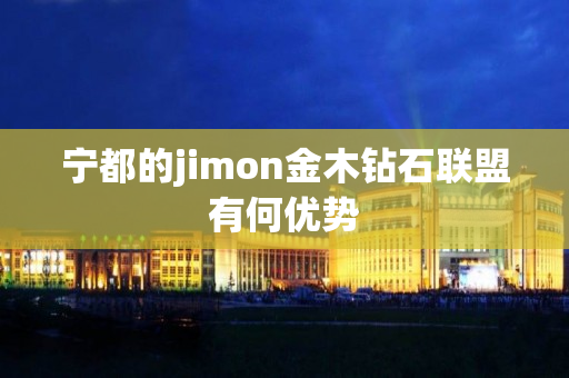 宁都的jimon金木钻石联盟有何优势