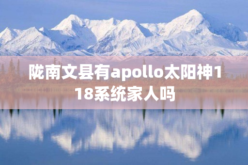 陇南文县有apollo太阳神118系统家人吗