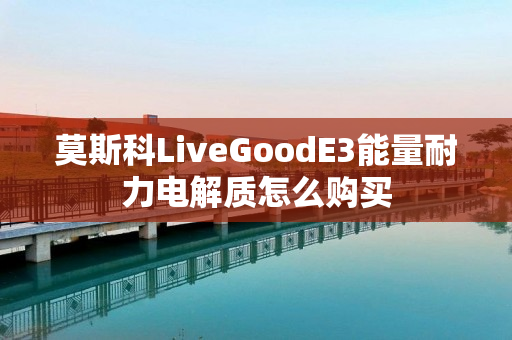 莫斯科LiveGoodE3能量耐力电解质怎么购买