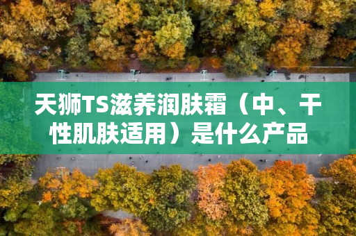 天狮TS滋养润肤霜（中、干性肌肤适用）是什么产品