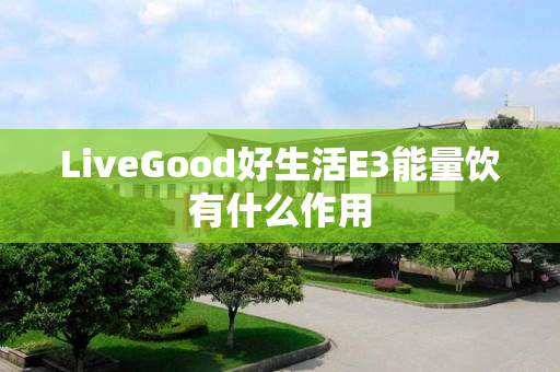 LiveGood好生活E3能量饮有什么作用