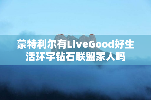 蒙特利尔有LiveGood好生活环宇钻石联盟家人吗