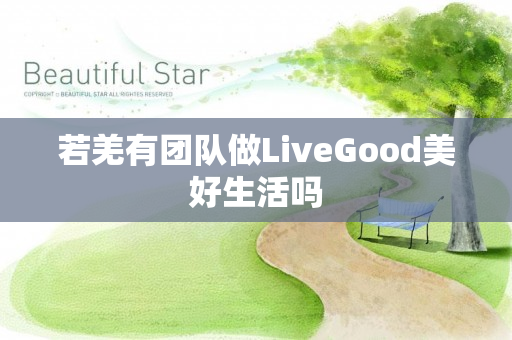 若羌有团队做LiveGood美好生活吗